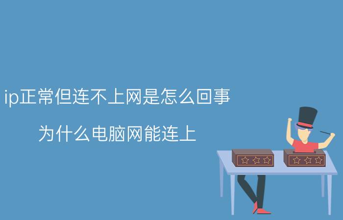 ip正常但连不上网是怎么回事 为什么电脑网能连上，就是不能上网？